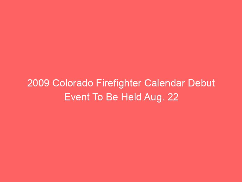 2009 Colorado Firefighter Calendar Debut Event To Be Held Aug. 22