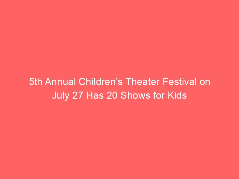 5th Annual Children’s Theater Festival on July 27 Has 20 Shows for Kids