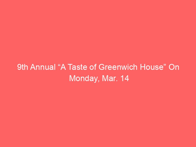 9th Annual “A Taste of Greenwich House” On Monday, Mar. 14