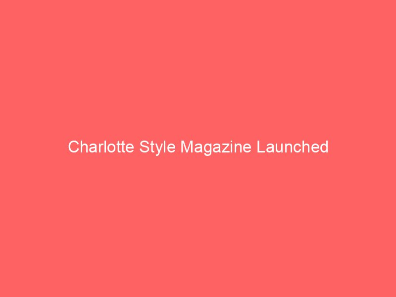 Charlotte Style Magazine Launched