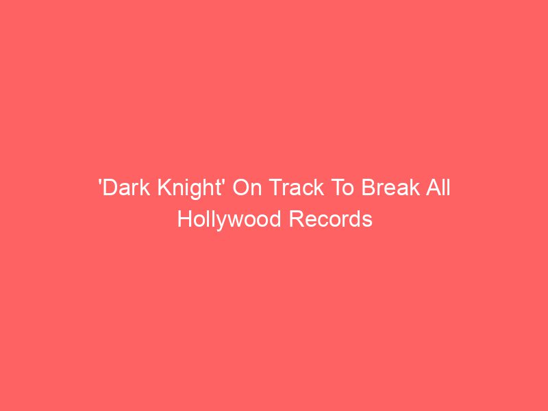 'Dark Knight' On Track To Break All Hollywood Records