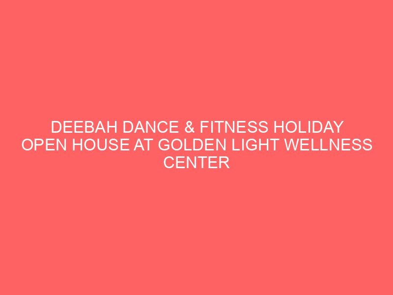 DEEBAH DANCE & FITNESS HOLIDAY OPEN HOUSE AT GOLDEN LIGHT WELLNESS CENTER