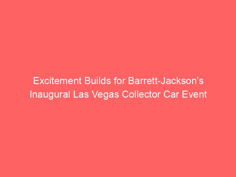 Excitement Builds for Barrett-Jackson’s Inaugural Las Vegas Collector Car Event
