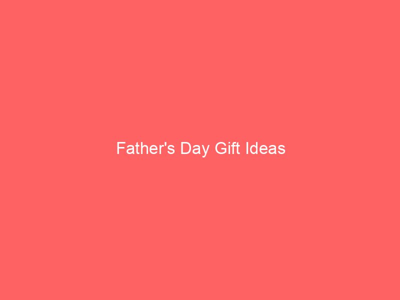 Father’s Day Gift Ideas