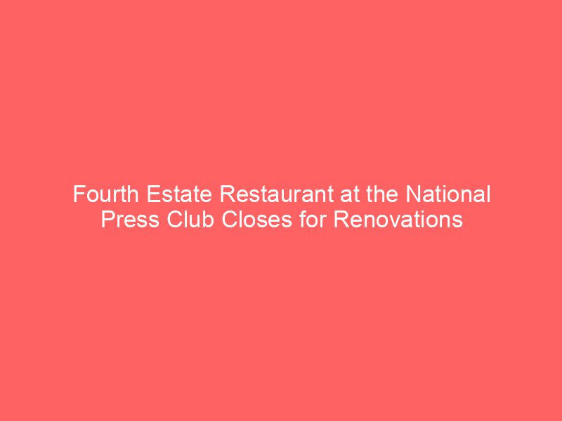 Fourth Estate Restaurant at the National Press Club Closes for Renovations