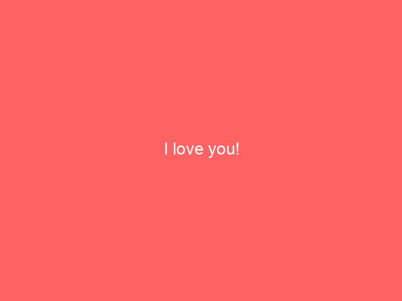 I love you!