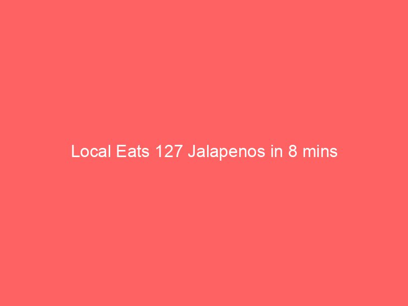 Local Eats 127 Jalapenos in 8 mins