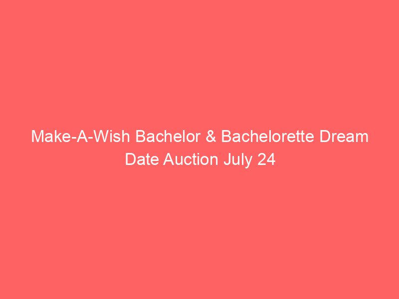 Make-A-Wish Bachelor & Bachelorette Dream Date Auction July 24