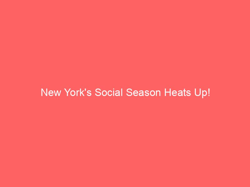 New York's Social Season Heats Up!
