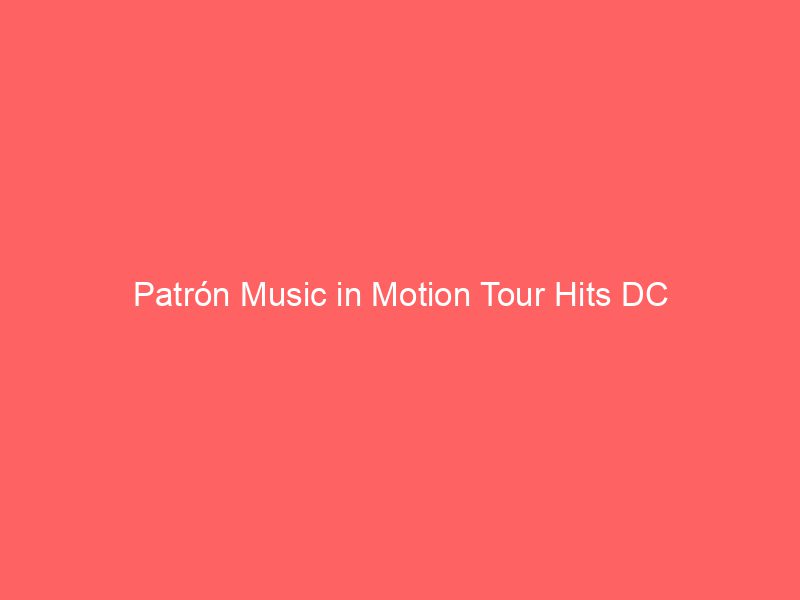 Patr&oacute;n Music in Motion Tour Hits DC