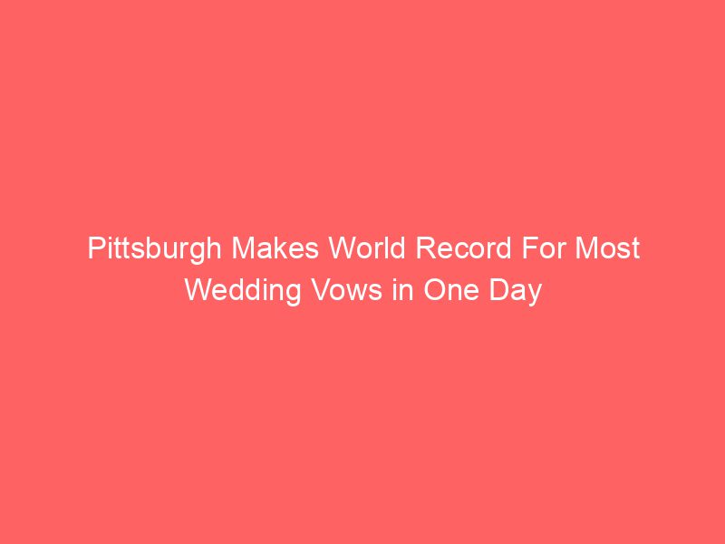 Pittsburgh Makes World Record For Most Wedding Vows in One Day