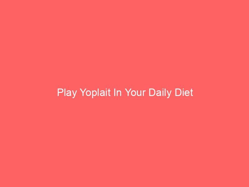 Play Yoplait In Your Daily Diet