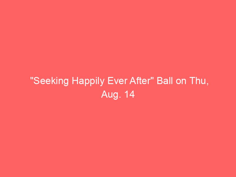 "Seeking Happily Ever After" Ball on Thu, Aug. 14
