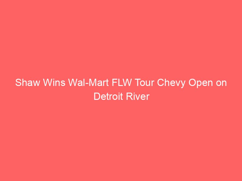 Shaw Wins Wal-Mart FLW Tour Chevy Open on Detroit River