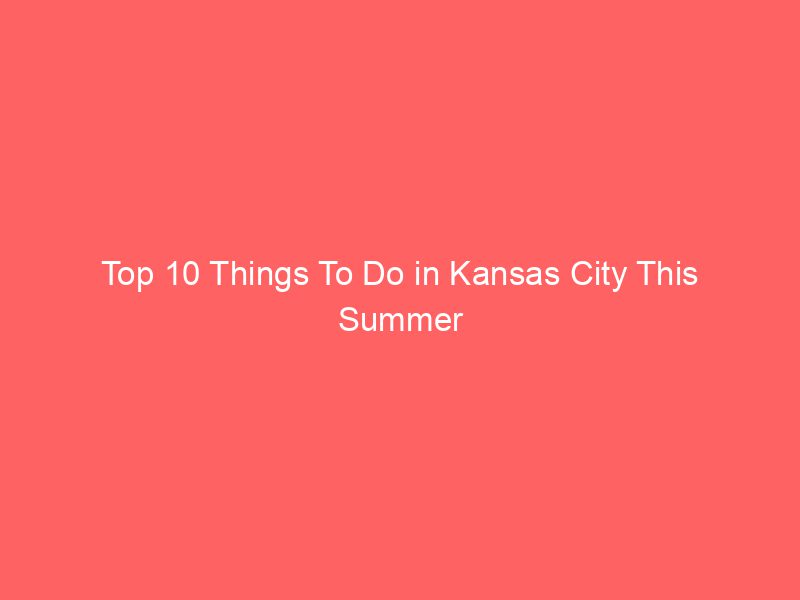Top 10 Things To Do in Kansas City This Summer