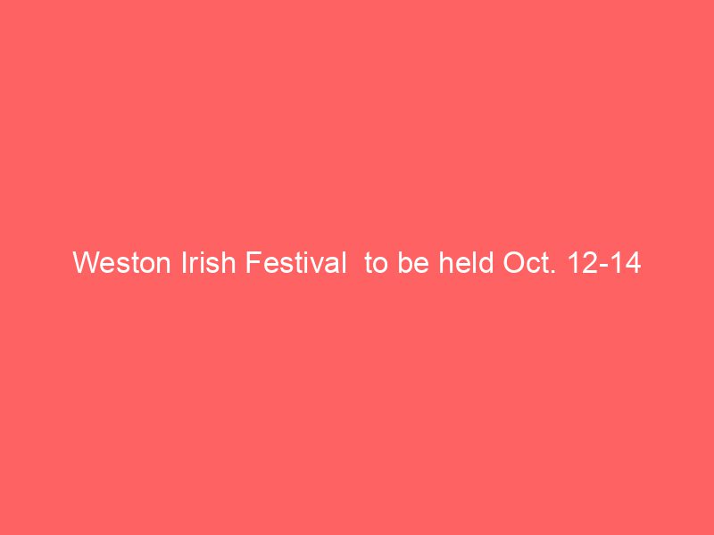 Weston Irish Festival  to be held Oct. 12-14