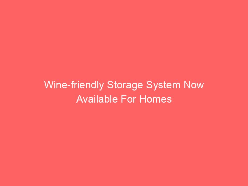 Wine-friendly Storage System Now Available For Homes