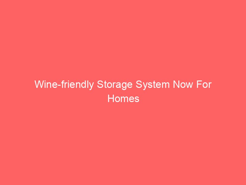 Wine-friendly Storage System Now For Homes